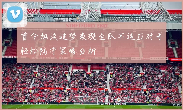 曾令旭谈追梦表现全队不适应对手轻松防守策略分析