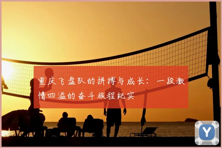 重庆飞盘队的拼搏与成长：一段激情四溢的奋斗旅程纪实
