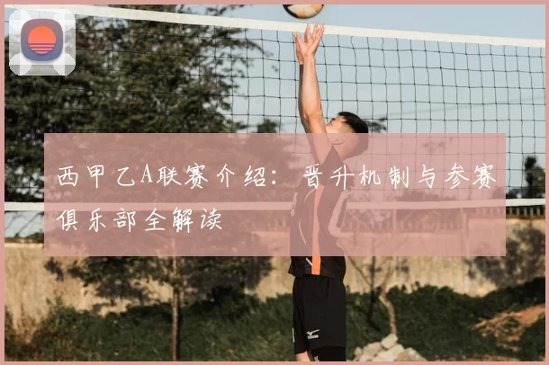 西甲乙A联赛介绍:晋升机制与参赛俱乐部全解读