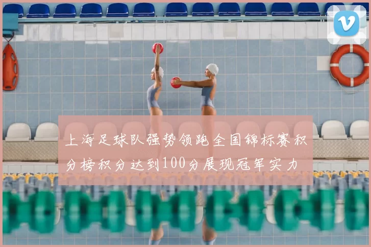上海足球队强势领跑全国锦标赛积分榜积分达到100分展现冠军实力