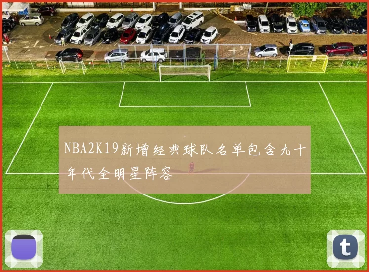 NBA2K19新增经典球队名单包含九十年代全明星阵容