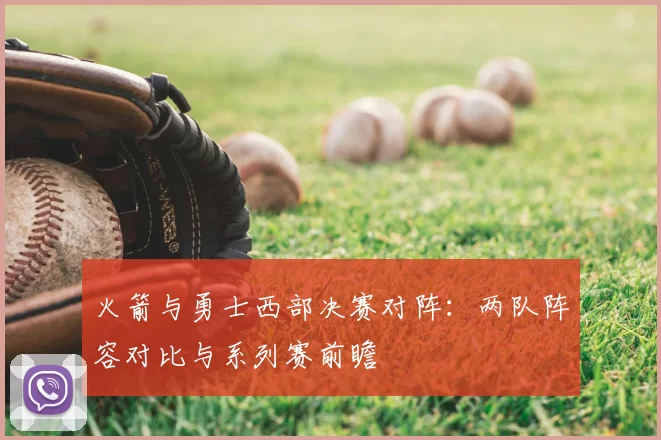 火箭与勇士西部决赛对阵：两队阵容对比与系列赛前瞻