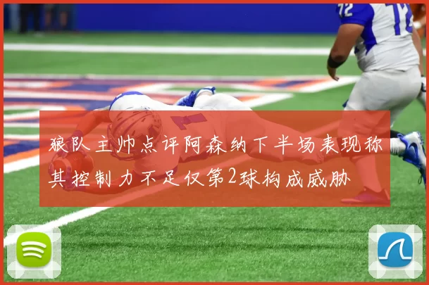 狼队主帅点评阿森纳下半场表现称其控制力不足仅第2球构成威胁