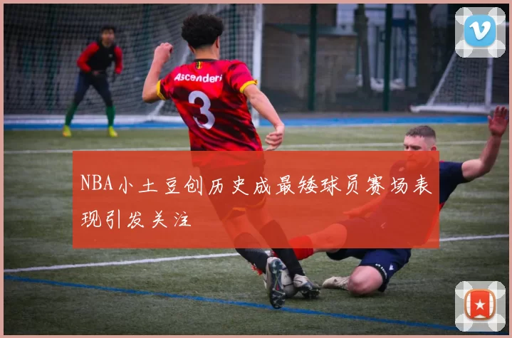NBA小土豆创历史成最矮球员赛场表现引发关注
