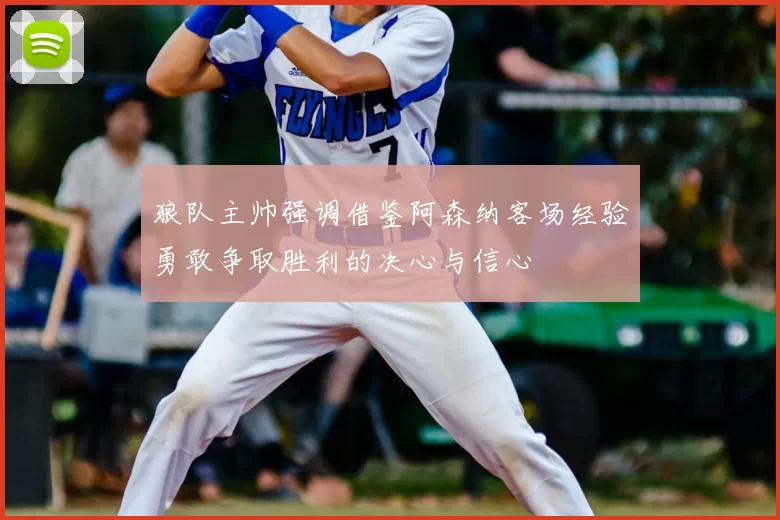 狼队主帅强调借鉴阿森纳客场经验勇敢争取胜利的决心与信心