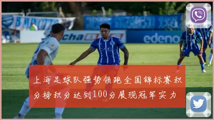 上海足球队强势领跑全国锦标赛积分榜积分达到100分展现冠军实力