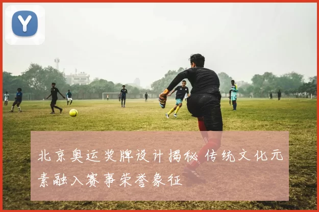 北京奥运奖牌设计揭秘 传统文化元素融入赛事荣誉象征