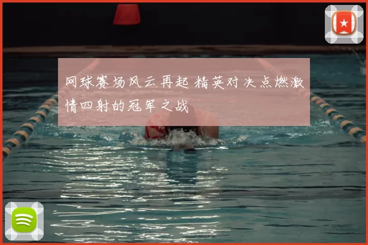 网球赛场风云再起 精英对决点燃激情四射的冠军之战