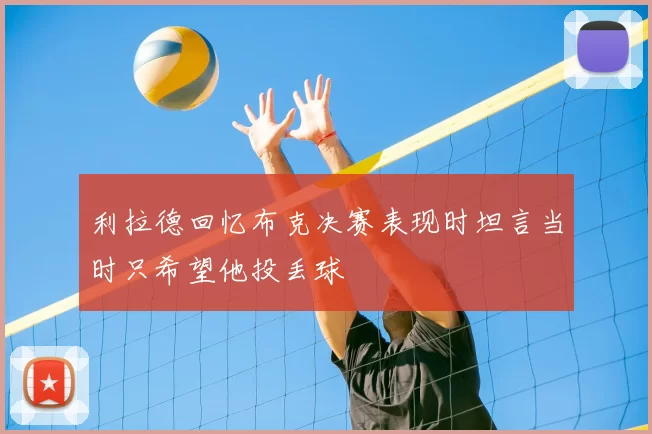 利拉德回忆布克决赛表现时坦言当时只希望他投丢球