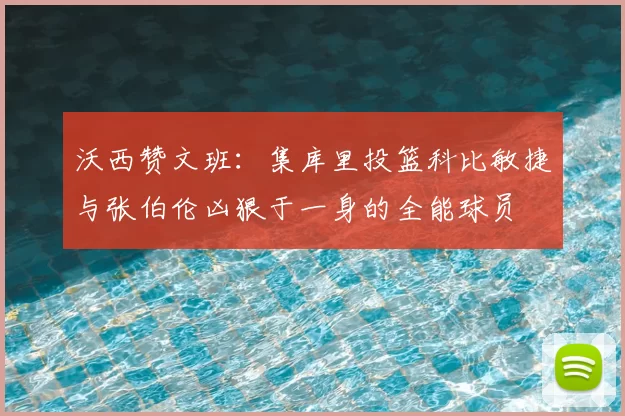 沃西赞文班:集库里投篮科比敏捷与张伯伦凶狠于一身的全能球员