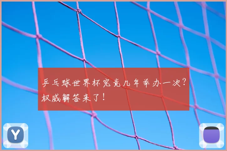 乒乓球世界杯究竟几年举办一次?权威解答来了!