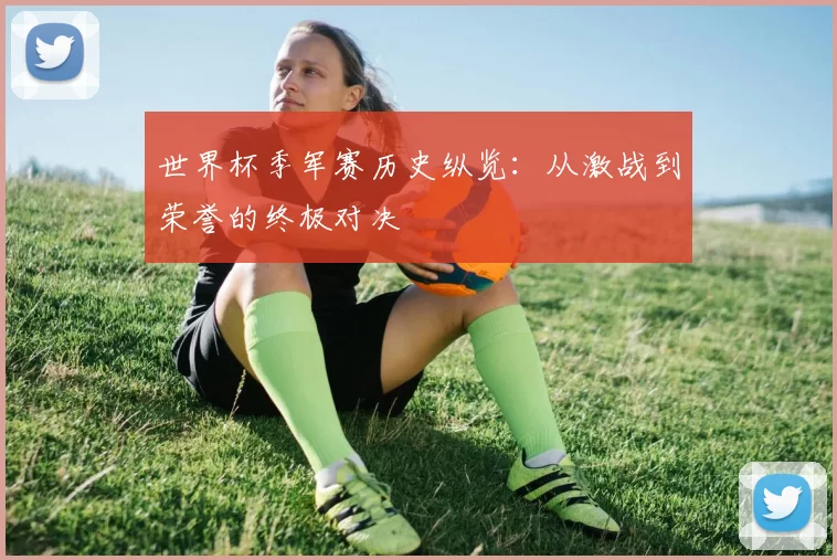 世界杯季军赛历史纵览:从激战到荣誉的终极对决