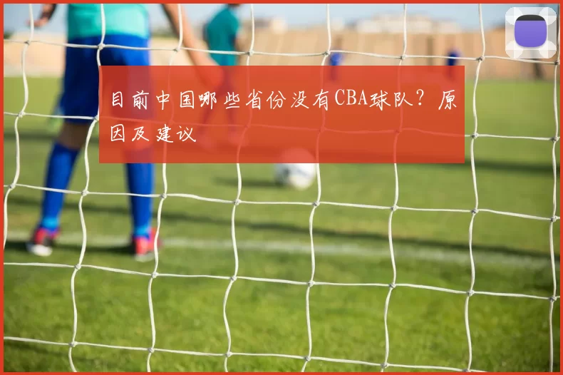 目前中国哪些省份没有CBA球队？原因及建议