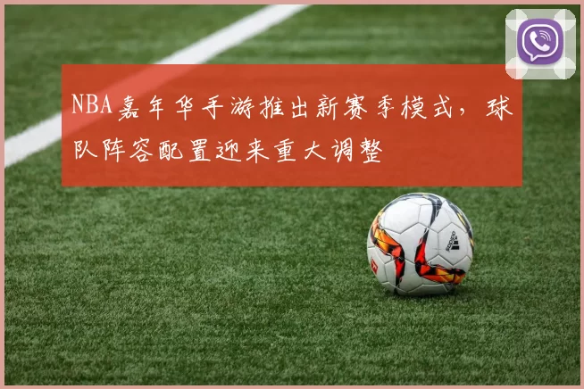 NBA嘉年华手游推出新赛季模式，球队阵容配置迎来重大调整