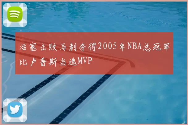 活塞击败马刺夺得2005年NBA总冠军比卢普斯当选MVP