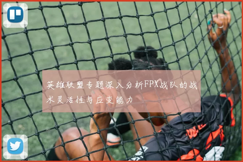 英雄联盟专题深入分析FPX战队的战术灵活性与应变能力