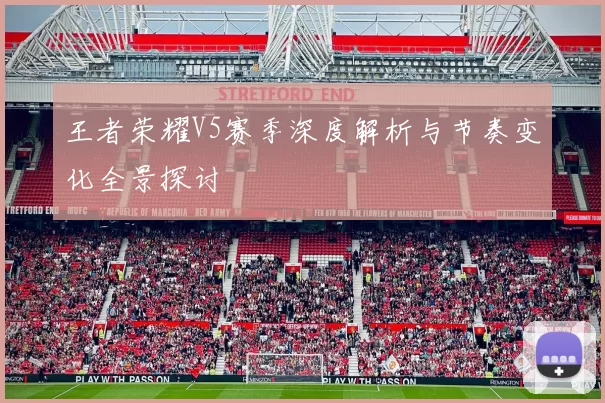 王者荣耀V5赛季深度解析与节奏变化全景探讨