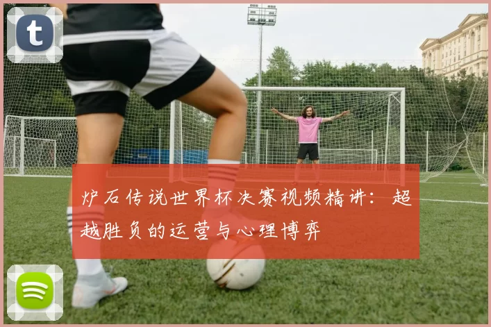 炉石传说世界杯决赛视频精讲：超越胜负的运营与心理博弈