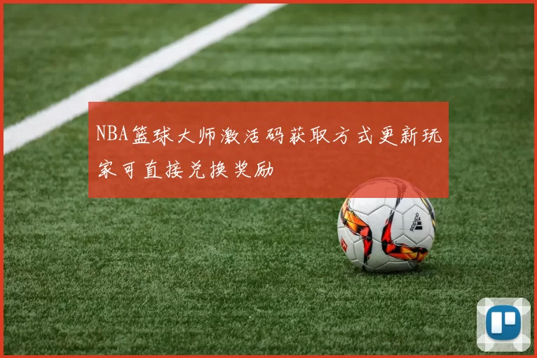 NBA篮球大师激活码获取方式更新玩家可直接兑换奖励