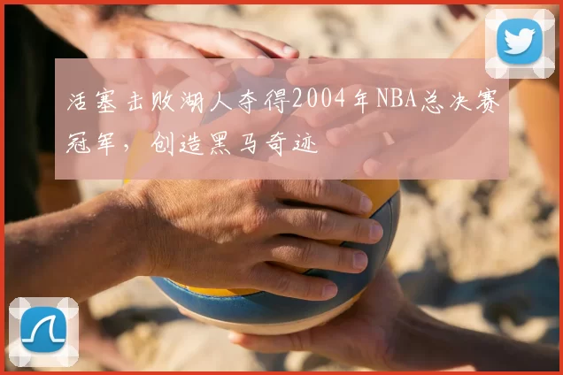 活塞击败湖人夺得2004年NBA总决赛冠军,创造黑马奇迹