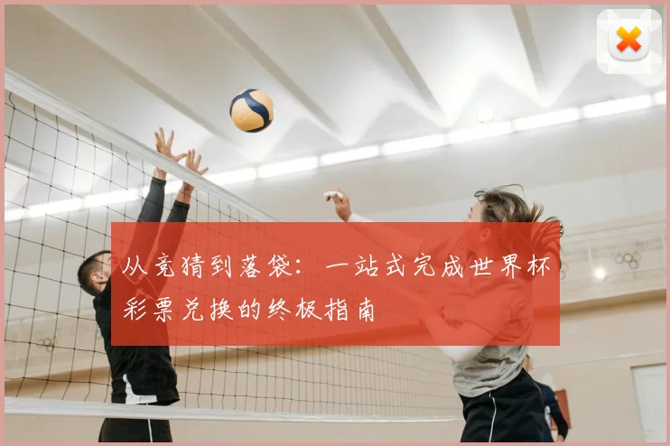 从竞猜到落袋：一站式完成世界杯彩票兑换的终极指南