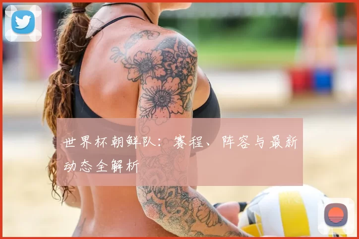 世界杯朝鲜队：赛程、阵容与最新动态全解析