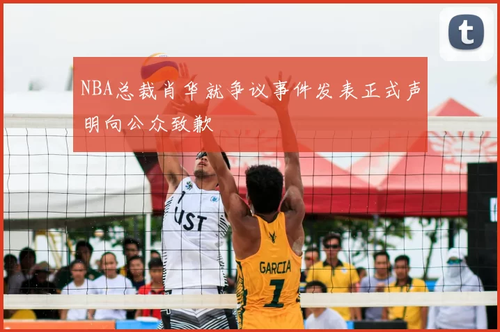 NBA总裁肖华就争议事件发表正式声明向公众致歉