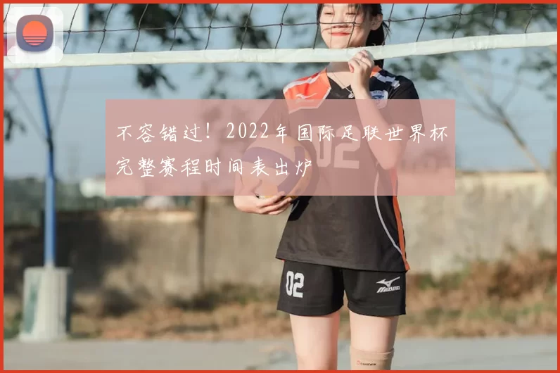 不容错过！2022年国际足联世界杯完整赛程时间表出炉
