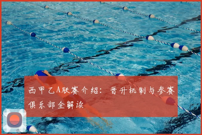 西甲乙A联赛介绍：晋升机制与参赛俱乐部全解读