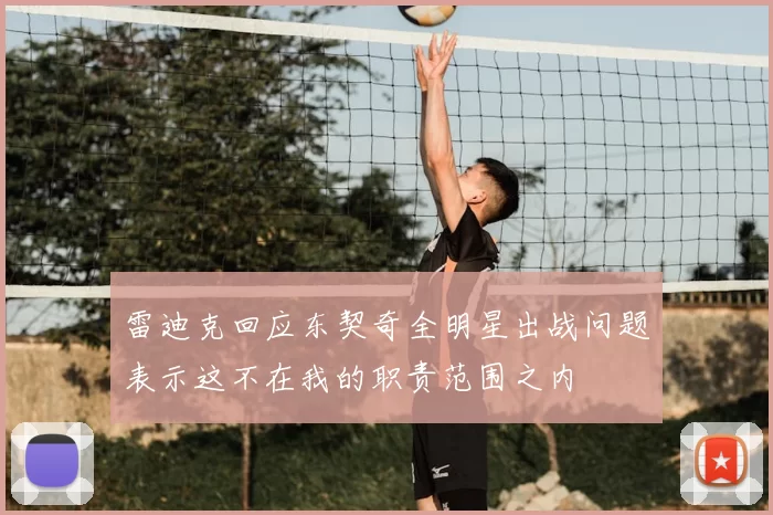 雷迪克回应东契奇全明星出战问题表示这不在我的职责范围之内