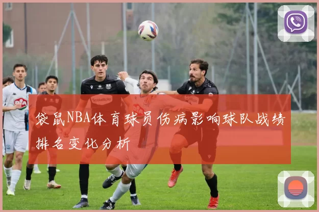 袋鼠NBA体育球员伤病影响球队战绩排名变化分析