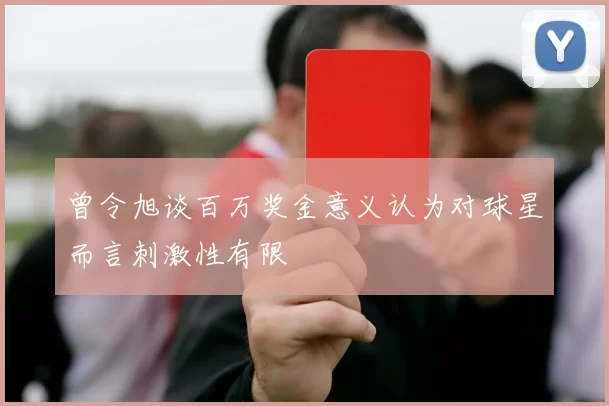曾令旭谈百万奖金意义认为对球星而言刺激性有限
