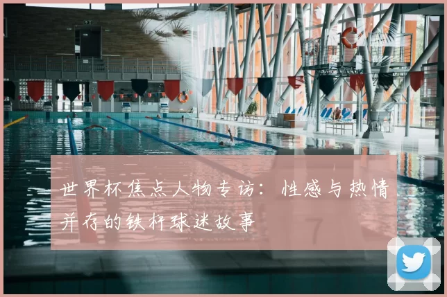 世界杯焦点人物专访:性感与热情并存的铁杆球迷故事