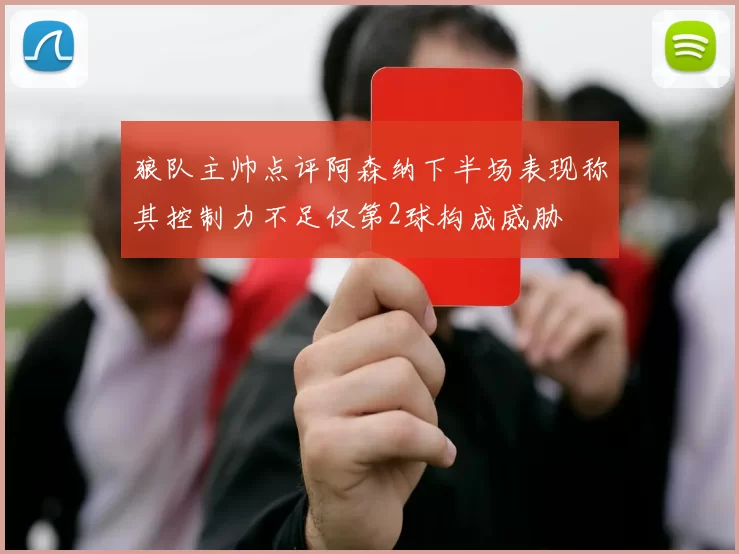 狼队主帅点评阿森纳下半场表现称其控制力不足仅第2球构成威胁