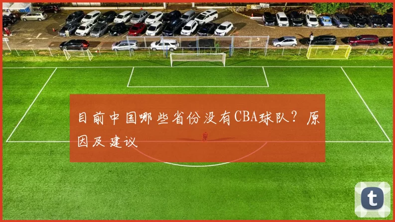 目前中国哪些省份没有CBA球队？原因及建议