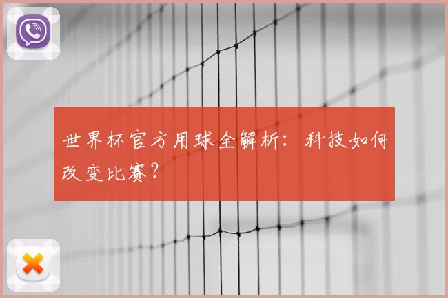 世界杯官方用球全解析：科技如何改变比赛？
