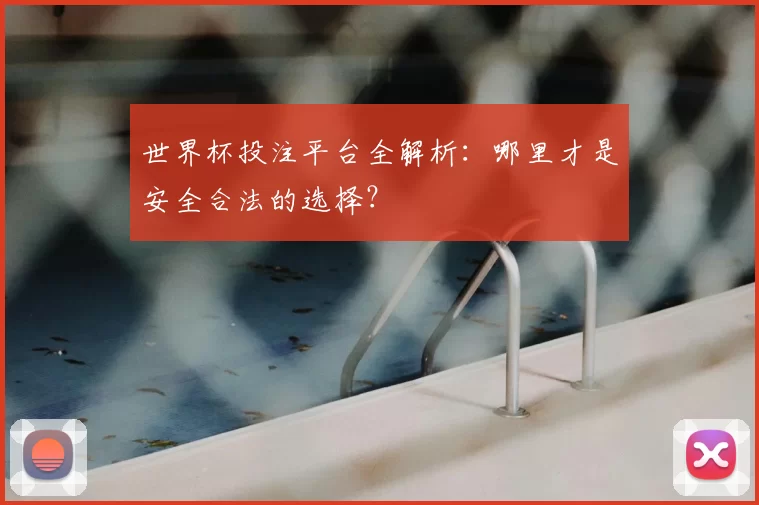 世界杯投注平台全解析：哪里才是安全合法的选择？