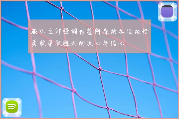狼队主帅强调借鉴阿森纳客场经验勇敢争取胜利的决心与信心