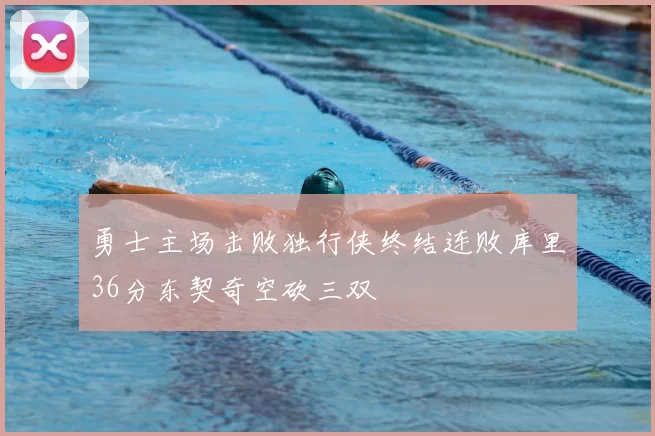 勇士主场击败独行侠终结连败库里36分东契奇空砍三双