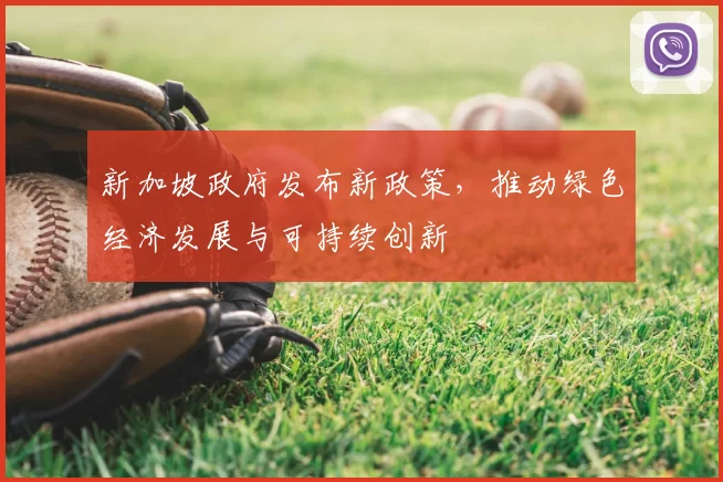 新加坡政府发布新政策，推动绿色经济发展与可持续创新