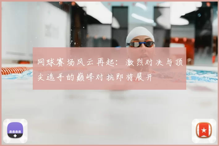 网球赛场风云再起:激烈对决与顶尖选手的巅峰对抗即将展开