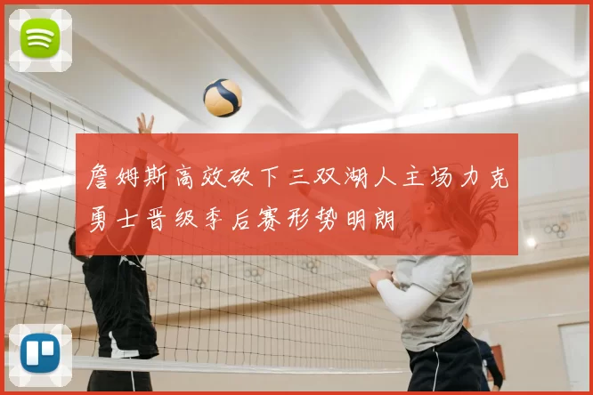 詹姆斯高效砍下三双湖人主场力克勇士晋级季后赛形势明朗