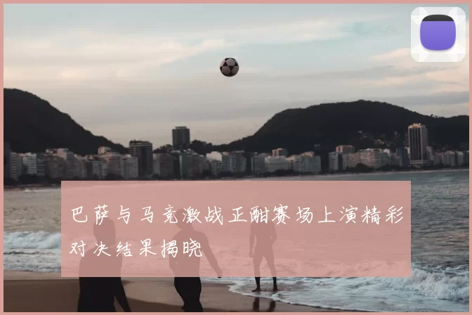 巴萨与马竞激战正酣赛场上演精彩对决结果揭晓