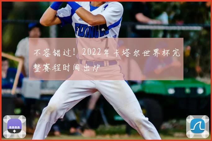 不容错过！2022年卡塔尔世界杯完整赛程时间出炉