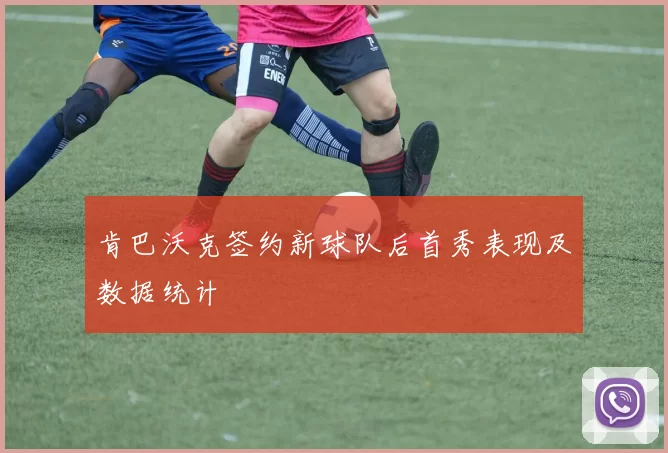 肯巴沃克签约新球队后首秀表现及数据统计