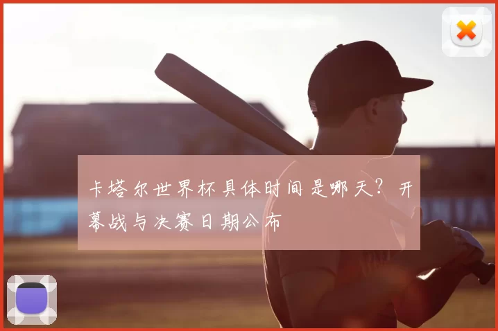 卡塔尔世界杯具体时间是哪天？开幕战与决赛日期公布