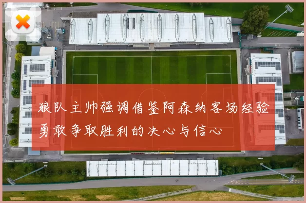 狼队主帅强调借鉴阿森纳客场经验勇敢争取胜利的决心与信心