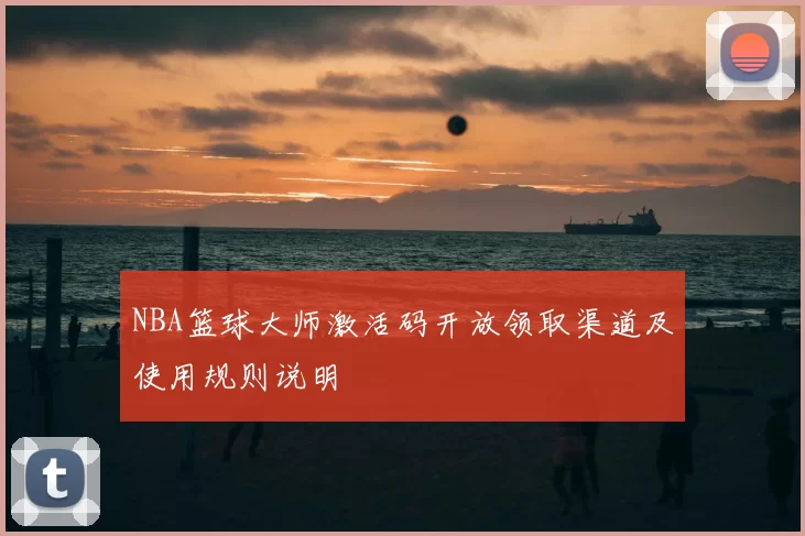 NBA篮球大师激活码开放领取渠道及使用规则说明