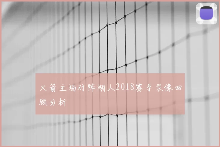 火箭主场对阵湖人2018赛季录像回顾分析