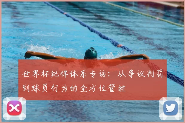 世界杯纪律体系专访：从争议判罚到球员行为的全方位管控